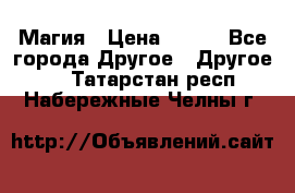 Магия › Цена ­ 500 - Все города Другое » Другое   . Татарстан респ.,Набережные Челны г.